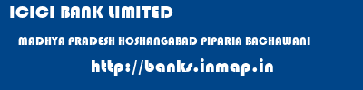 ICICI BANK LIMITED  MADHYA PRADESH HOSHANGABAD PIPARIA BACHAWANI  banks information 